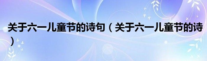 關(guān)于六一兒童節(jié)的詩(shī)句（關(guān)于六一兒童節(jié)的詩(shī)）