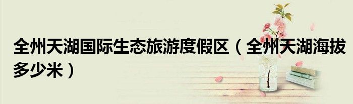 全州天湖國(guó)際生態(tài)旅游度假區(qū)（全州天湖海拔多少米）
