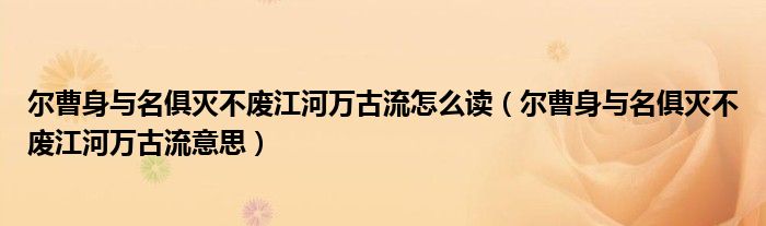 爾曹身與名俱滅不廢江河萬古流怎么讀（爾曹身與名俱滅不廢江河萬古流意思）