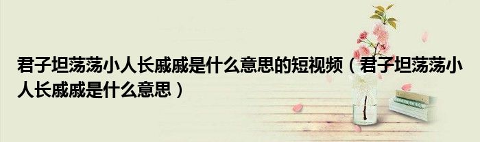 君子坦蕩蕩小人長(zhǎng)戚戚是什么意思的短視頻（君子坦蕩蕩小人長(zhǎng)戚戚是什么意思）