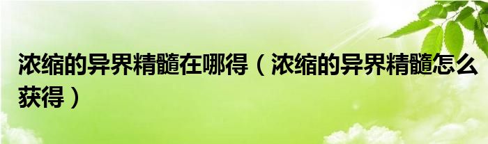 濃縮的異界精髓在哪得（濃縮的異界精髓怎么獲得）