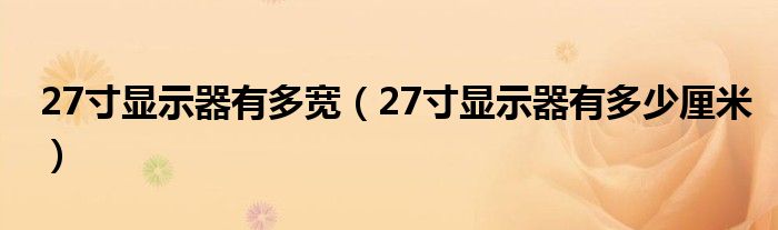 27寸顯示器有多寬（27寸顯示器有多少厘米）