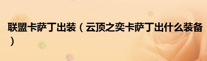 聯(lián)盟卡薩丁出裝（云頂之奕卡薩丁出什么裝備）