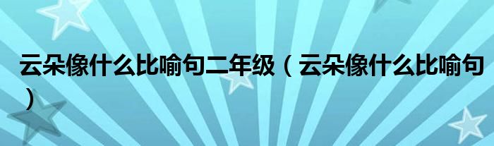 云朵像什么比喻句二年級(jí)（云朵像什么比喻句）