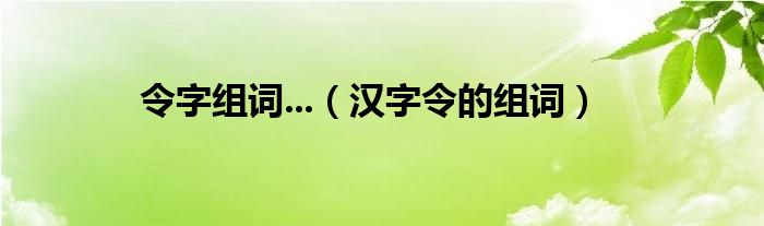 令字組詞...（漢字令的組詞）