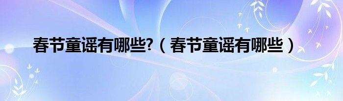 春節(jié)童謠有哪些?（春節(jié)童謠有哪些）