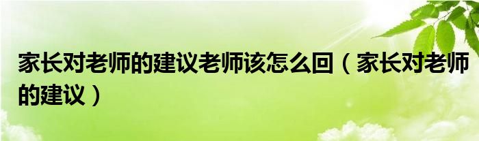 家長對老師的建議老師該怎么回（家長對老師的建議）