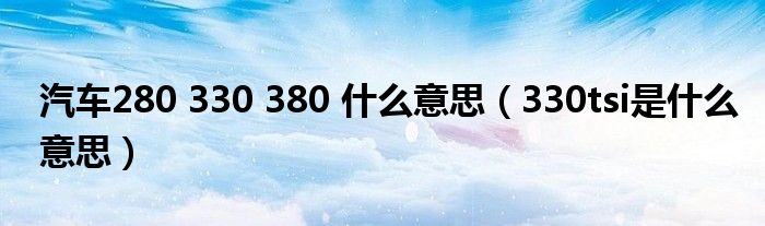 汽車280 330 380 什么意思（330tsi是什么意思）