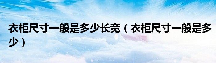 衣柜尺寸一般是多少長(zhǎng)寬（衣柜尺寸一般是多少）