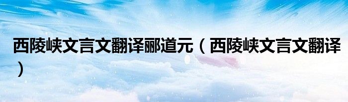西陵峽文言文翻譯酈道元（西陵峽文言文翻譯）