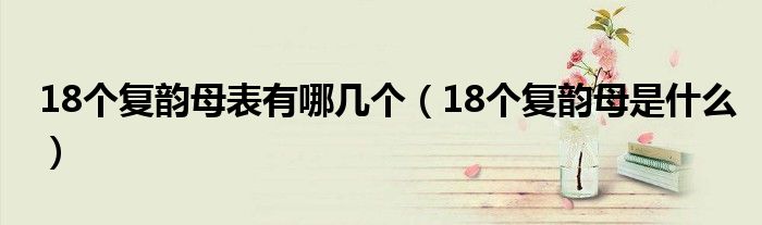 18個復(fù)韻母表有哪幾個（18個復(fù)韻母是什么）
