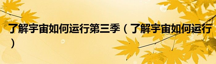 了解宇宙如何運行第三季（了解宇宙如何運行）
