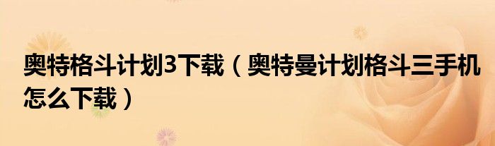 奧特格斗計劃3下載（奧特曼計劃格斗三手機怎么下載）