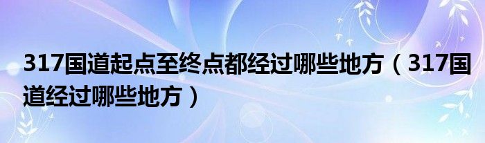 317國道起點至終點都經過哪些地方（317國道經過哪些地方）