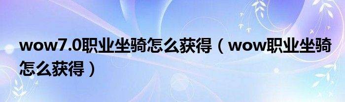 wow7.0職業(yè)坐騎怎么獲得（wow職業(yè)坐騎怎么獲得）