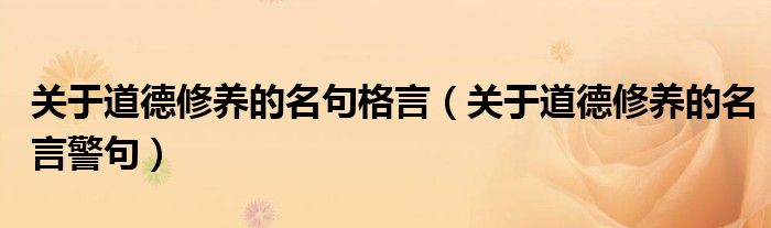 關(guān)于道德修養(yǎng)的名句格言（關(guān)于道德修養(yǎng)的名言警句）