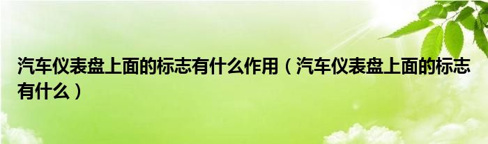 汽車儀表盤(pán)上面的標(biāo)志有什么作用（汽車儀表盤(pán)上面的標(biāo)志有什么）