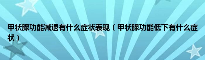 甲狀腺功能減退有什么癥狀表現(xiàn)（甲狀腺功能低下有什么癥狀）
