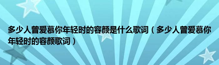多少人曾愛慕你年輕時的容顏是什么歌詞（多少人曾愛慕你年輕時的容顏歌詞）