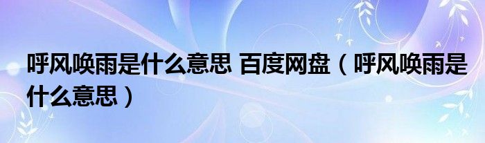 呼風喚雨是什么意思 百度網(wǎng)盤（呼風喚雨是什么意思）
