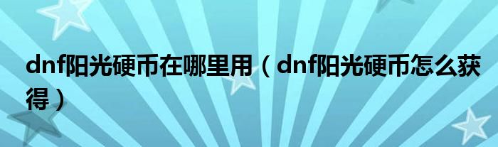 dnf陽光硬幣在哪里用（dnf陽光硬幣怎么獲得）