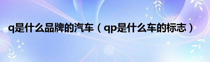 q是什么品牌的汽車（qp是什么車的標(biāo)志）