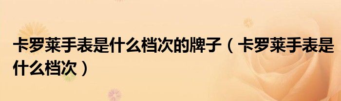 卡羅萊手表是什么檔次的牌子（卡羅萊手表是什么檔次）