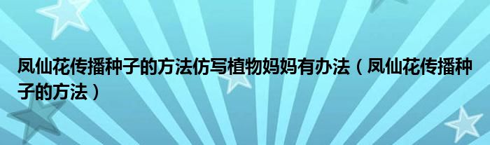 鳳仙花傳播種子的方法仿寫植物媽媽有辦法（鳳仙花傳播種子的方法）