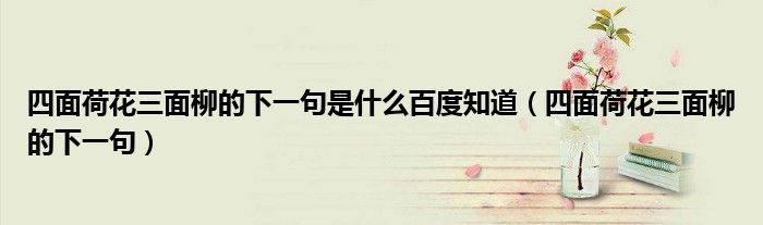 四面荷花三面柳的下一句是什么百度知道（四面荷花三面柳的下一句）