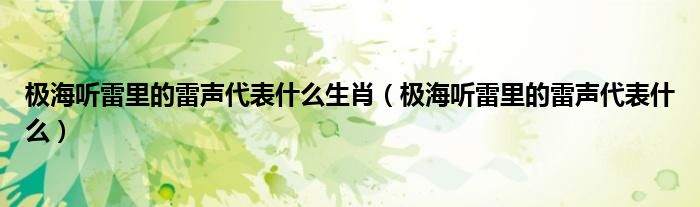 極海聽(tīng)雷里的雷聲代表什么生肖（極海聽(tīng)雷里的雷聲代表什么）