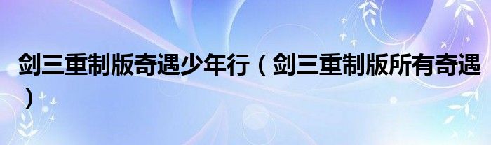 劍三重制版奇遇少年行（劍三重制版所有奇遇）