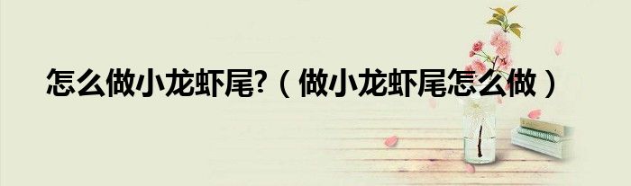 怎么做小龍蝦尾?（做小龍蝦尾怎么做）