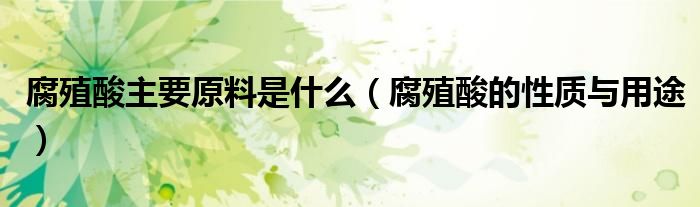 腐殖酸主要原料是什么（腐殖酸的性質(zhì)與用途）