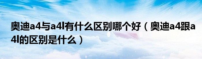 奧迪a4與a4l有什么區(qū)別哪個好（奧迪a4跟a4l的區(qū)別是什么）