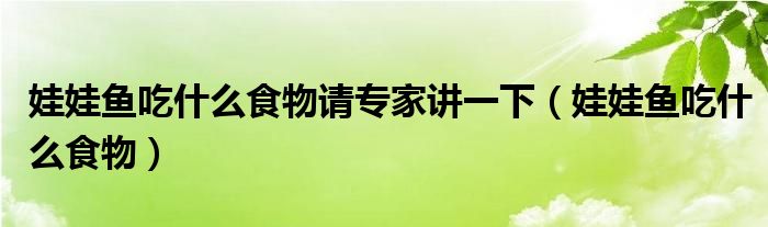 娃娃魚吃什么食物請專家講一下（娃娃魚吃什么食物）