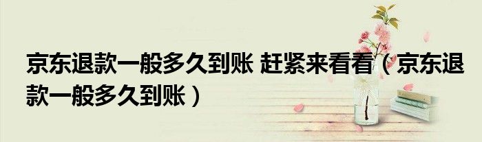 京東退款一般多久到賬 趕緊來看看（京東退款一般多久到賬）