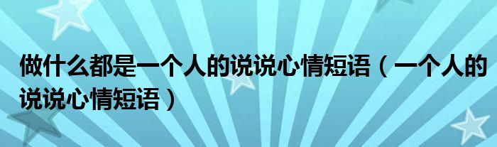 做什么都是一個(gè)人的說說心情短語（一個(gè)人的說說心情短語）