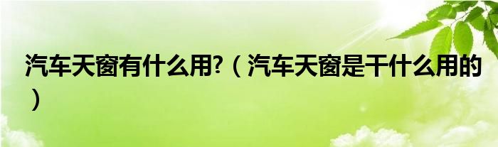 汽車天窗有什么用?（汽車天窗是干什么用的）