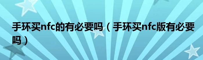 手環(huán)買nfc的有必要嗎（手環(huán)買nfc版有必要嗎）