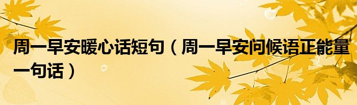周一早安暖心話短句（周一早安問候語正能量一句話）