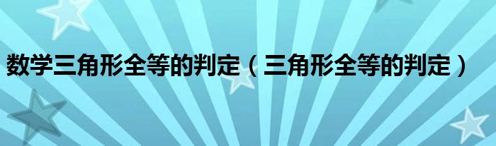 數(shù)學(xué)三角形全等的判定（三角形全等的判定）