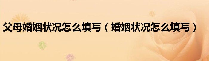 父母婚姻狀況怎么填寫（婚姻狀況怎么填寫）