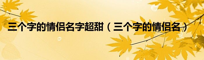 三個字的情侶名字超甜（三個字的情侶名）