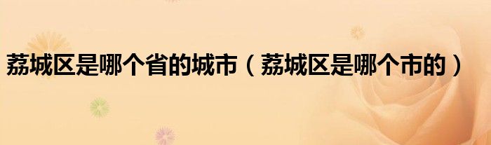 荔城區(qū)是哪個(gè)省的城市（荔城區(qū)是哪個(gè)市的）
