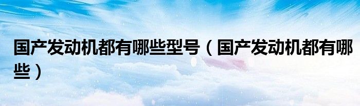 國產(chǎn)發(fā)動機都有哪些型號（國產(chǎn)發(fā)動機都有哪些）