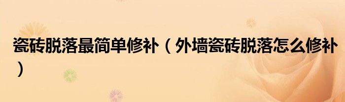 瓷磚脫落最簡單修補（外墻瓷磚脫落怎么修補）