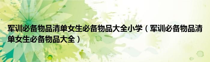 軍訓(xùn)必備物品清單女生必備物品大全小學(xué)（軍訓(xùn)必備物品清單女生必備物品大全）