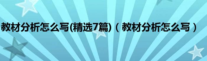 教材分析怎么寫(精選7篇)（教材分析怎么寫）