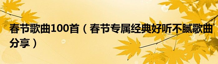 春節(jié)歌曲100首（春節(jié)專屬經(jīng)典好聽(tīng)不膩歌曲分享）