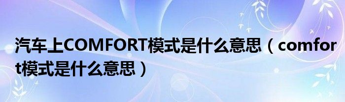 汽車上COMFORT模式是什么意思（comfort模式是什么意思）